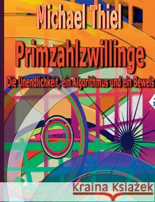 Primzahlzwillinge: Die Unendlichkeit, ein Algorithmus und ein Beweis Michael Thiel 9783739217055