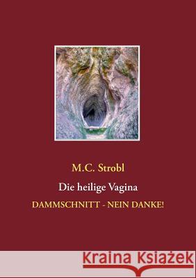 Die heilige Vagina: Dammschnitt - nein danke! M C Strobl 9783739218502 Books on Demand