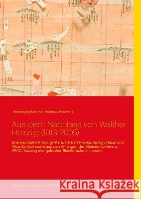 Aus dem Nachlass von Walther Heissig (1913-2005): Briefwechsel mit György Kara, Herbert Franke, György Hazai und Alice Sárközi sowie aus den Anfängen Walravens, Hartmut 9783739218830