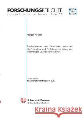 Sandwichplatten aus Naturfaser verstärktem Bio-Polyurethan und PU-Schaum als Beitrag zum Nachhaltigen Leichtbau (NF-BioPUr) Holger Fischer 9783739219523