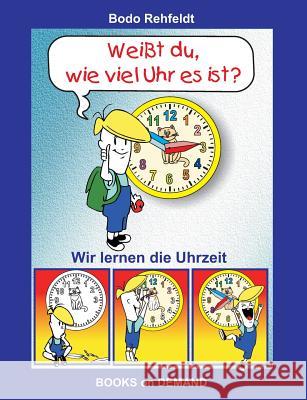 Weißt du, wie viel Uhr es ist?: Wir lernen die Uhrzeit Rehfeldt, Bodo 9783739219660 Books on Demand