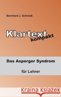 Klartext kompakt: Das Asperger Syndrom - für Lehrer Schmidt, Bernhard J. 9783739220086 Books on Demand