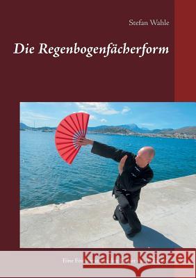 Die Regenbogenfächerform: Eine Einführung in den Fächer des Taijiquan Wahle, Stefan 9783739220123 Books on Demand