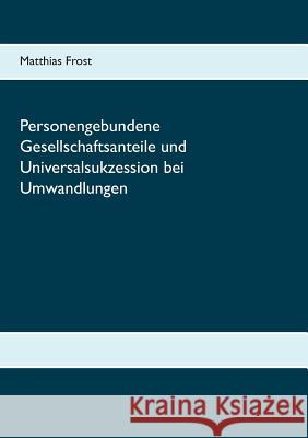 Personengebundene Gesellschaftsanteile und Universalsukzession bei Umwandlungen Matthias Frost 9783739221229 Books on Demand