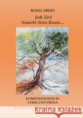 Jede Zeit braucht ihren Raum: Kompositionen in Lyrik und Prosa Rosel Ebert 9783739221366