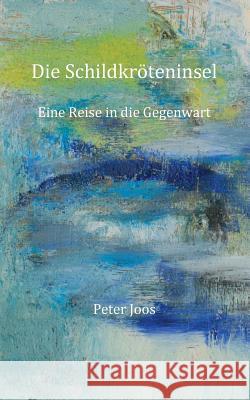 Die Schildkröteninsel: Eine Reise in die Gegenwart Peter Joos 9783739221960