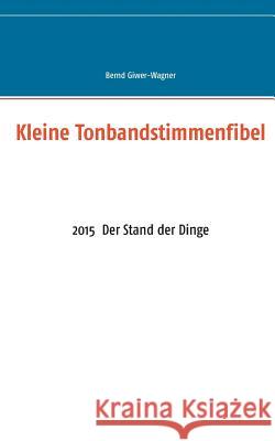 Kleine Tonbandstimmenfibel: 2015 Der Stand der Dinge Giwer-Wagner, Bernd 9783739222431 Books on Demand