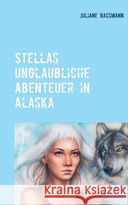 Stella´s unglaubliche Abenteuer in Alaska Rassmann, Juliane 9783739223711