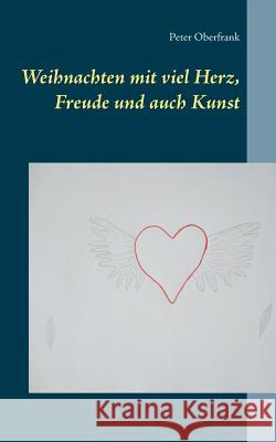 Weihnachten mit viel Herz, Freude und auch Kunst Peter Oberfrank 9783739224145 Books on Demand