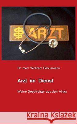 Arzt im Dienst: Wahre Geschichten aus dem Alltag Debusmann, Wolfram 9783739224671