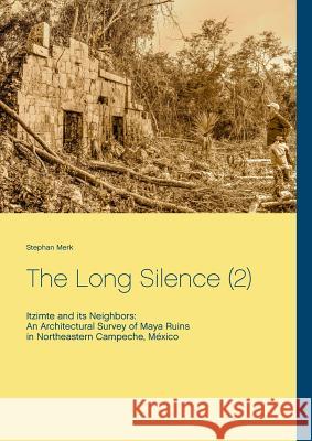 The Long Silence (2): Itzimte and its Neighbors: An Architectural Survey of Maya Ruins in Northeastern Campeche, México Merk, Stephan 9783739226279 Books on Demand