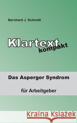 Klartext kompakt: Das Asperger Syndrom - für Arbeitgeber Schmidt, Bernhard J. 9783739228082 Books on Demand