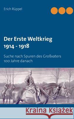 Der Erste Weltkrieg 1914 - 1918: Suche nach Spuren des Großvaters 100 Jahre danach Rüppel, Erich 9783739230658 Books on Demand