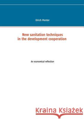 New sanitation techniques in the development cooperation: An economical reflection Ulrich Menter 9783739232409