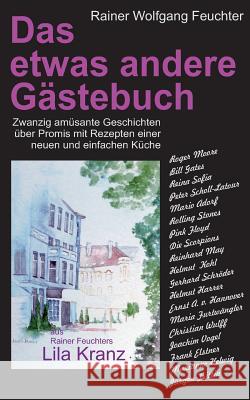 Das etwas andere Gästebuch: Zwanzig amüsante Geschichten über Promis in Verbindung mit Rezepten einer neuen, einfachen Küche Feuchter, Rainer 9783739234366 Books on Demand