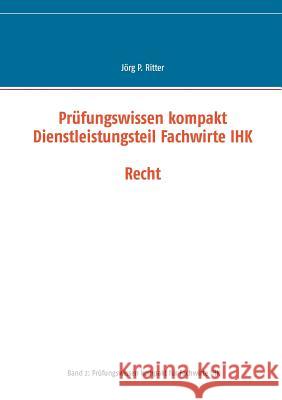 Prüfungswissen kompakt Dienstleistungsteil Fachwirte IHK: Recht Jörg P Ritter 9783739235424