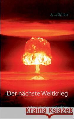 Der nächste Weltkrieg: Informationen und Fakten Schütz, Jutta 9783739237114 Books on Demand