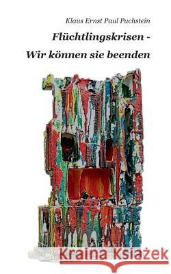 Flüchtlingskrisen - Wir können sie beenden Klaus Ernst Paul Puchstein 9783739239248 Books on Demand