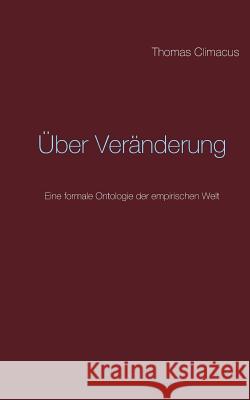 Über Veränderung: Eine formale Ontologie der empirischen Welt Thomas Climacus 9783739241852 Books on Demand
