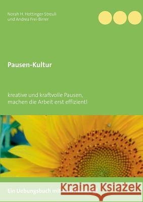 Pausen-Kultur: kreative und kraftvolle Pausen machen die Arbeit erst effizient Norah H Hottinger-Streuli, Andrea Frei-Birrer 9783739243306