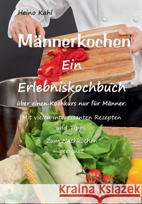 Männerkochen: Ein Erlebniskochbuch Kahl, Heino 9783739243344