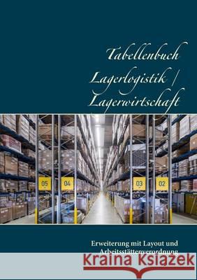 Tabellenbuch Lagerlogistik / Lagerwirtschaft: Erweiterung mit Layout und Arbeitsstättenverordnung Jänichen, Romy 9783739246062