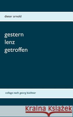 Gestern Lenz getroffen : Collage nach Georg Büchner Dieter Arnold 9783739246864 Books on Demand