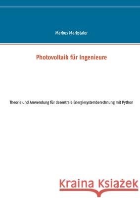 Photovoltaik für Ingenieure: Theorie und Anwendung für dezentrale Energiesystemberechnung mit Python Markus Markstaler 9783739247151 Books on Demand