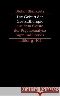 Die Geburt der Gestalttherapie aus dem Geiste der Psychoanalyse Sigmund Freuds Stefan Blankertz 9783739248356