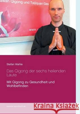 Das Qigong der sechs heilenden Laute: Mit Qigong zu Gesundheit und Wohlbefinden Wahle, Stefan 9783739248370 Books on Demand