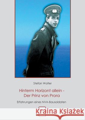 Hinterm Horizont allein - Der Prinz von Prora: Erfahrungen eines NVA Bausoldaten Wolter, Stefan 9783739248455 Books on Demand
