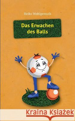 Das Erwachen des Balls: Ball Wohlgemuth, Heiko 9783739249681 Books on Demand