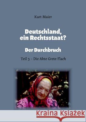 Deutschland, ein Rechtsstaat?: Der Durchbruch - Teil 3 - Die Akte Grete Flach Maier, Kurt 9783739252377 Books on Demand