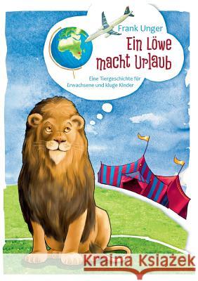 Ein Löwe macht Urlaub: Eine Tiergeschichte für Erwachsene und kluge Kinder Unger, Frank 9783739252629