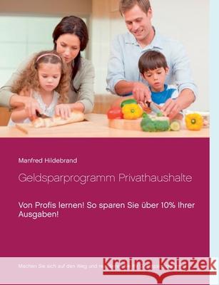 Geldsparprogramm Privathaushalte: Von Profis lernen! So sparen Sie über 10% Ihrer Ausgaben! Manfred Hildebrand 9783739258416