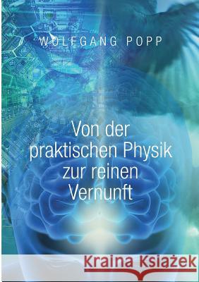 Von der praktischen Physik zur reinen Vernunft: Eine philosophische Meditation Popp, Wolfgang 9783739261027