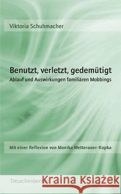 Benutzt, verletzt, gedemütigt: Ablauf und Auswirkungen familiären Mobbings Viktoria Schuhmacher 9783739262864