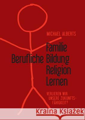 Familie - Berufliche Bildung - Religion - Lernen: Verlieren wir die Zukunftsfähigkeit? Alberts, Michael 9783739271118 Books on Demand