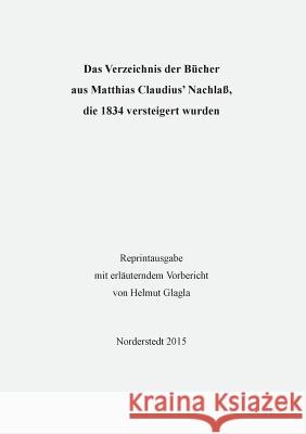 Das Verzeichnis der Bücher aus Matthias Claudius' Nachlaß, die 1834 versteigert wurden Helmut Glagla 9783739282497