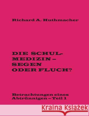 Die Schulmedizin - Segen oder Fluch?: Betrachtungen eines Abtrünnigen, Teil 1 Huthmacher, Richard a. 9783739285146 Books on Demand