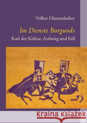 Im Dienste Burgunds: Karl der Kühne. Aufstieg und Fall Volker Himmelseher 9783739295602 Books on Demand