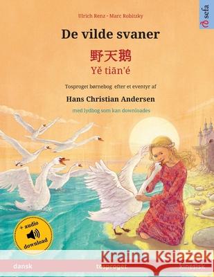 De vilde svaner - 野天鹅 - Yě tiān'é (dansk - kinesisk): Tosproget børnebog efter et eventyr af Hans Christian Andersen, m Renz, Ulrich 9783739972657