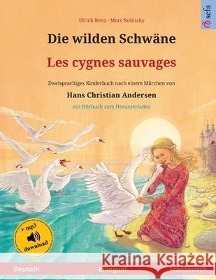 Die wilden Schwäne - Les cygnes sauvages (Deutsch - Französisch): Zweisprachiges Kinderbuch nach einem Märchen von Hans Christian Andersen, mit Hörbuc Renz, Ulrich 9783739973227