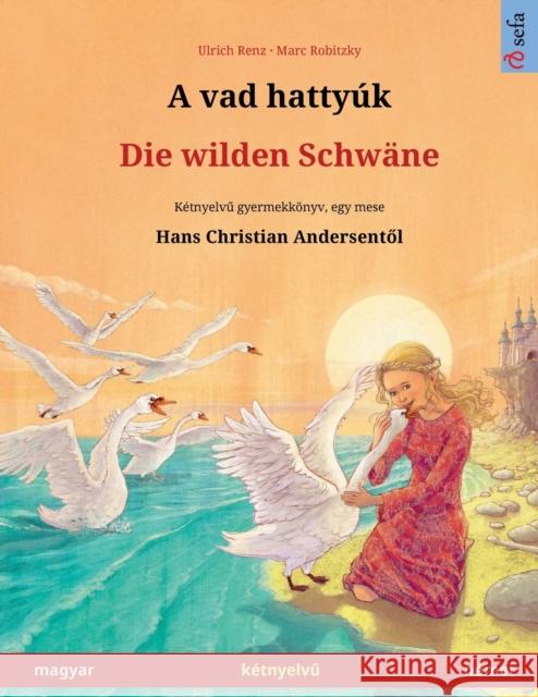 A vad hattyúk - Die wilden Schwäne (magyar - német): Kétnyelvű gyermekkönyv Hans Christian Andersen meséje nyomán Renz, Ulrich 9783739976136 Sefa Verlag