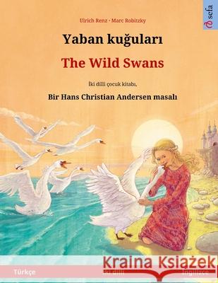 Yaban kuğuları - The Wild Swans (Türkçe - İngilizce): Hans Christian Andersen'in çift lisanlı çocuk kitabı Renz, Ulrich 9783739977065