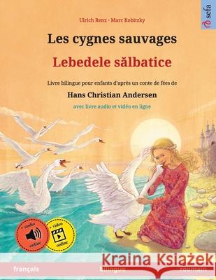 Les cygnes sauvages - Lebedele sălbatice (francais - roumain): Livre bilingue pour enfants d'apres un conte de fees de Hans Christian Andersen, avec livre audio a telecharger Ulrich Renz 9783739977416 Sefa Verlag