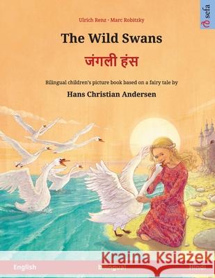 The Wild Swans - जंगली हंस (English - Hindi): Bilingual children's book based on a fairy tale by Hans Ulrich Renz Marc Robitzky Maurice P Heinz 9783739988009