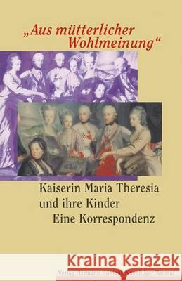 Aus Mütterlicher Wohlmeinung: Kaiserin Maria Theresia Und Ihre Kindereine Korrespondenz Perrig, Severin 9783740011093 Verlag Hermann Bohlaus Nachfolger