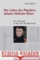 Das Leben Des Physikers Johann Wilhelm Ritter: Ein Schicksal in Der Zeit Der Romantik Richter, Klaus 9783740011918