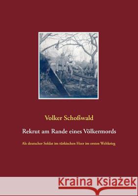 Rekrut am Rande eines Völkermords: Als deutscher Soldat im türkischen Heer im ersten Weltkrieg Volker Schoßwald 9783740706852